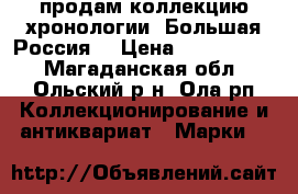 продам коллекцию хронологии “Большая Россия“ › Цена ­ 2 200 000 - Магаданская обл., Ольский р-н, Ола рп Коллекционирование и антиквариат » Марки   